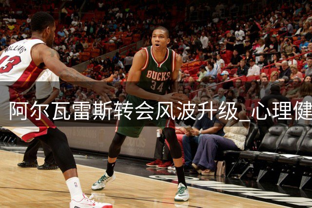 阿尔瓦雷斯转会风波升级 心理健康问题引关注